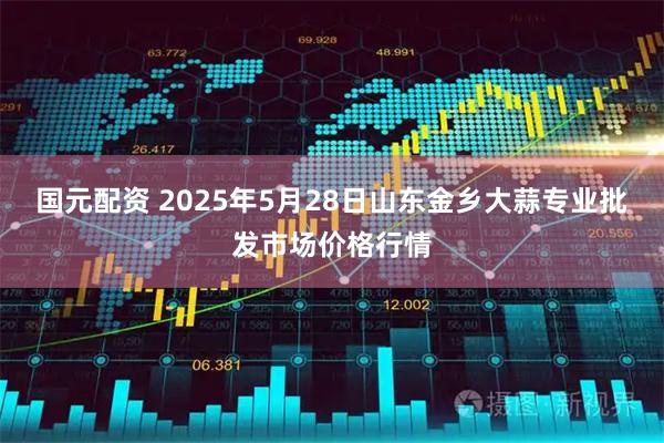 国元配资 2025年5月28日山东金乡大蒜专业批发市场价格行情
