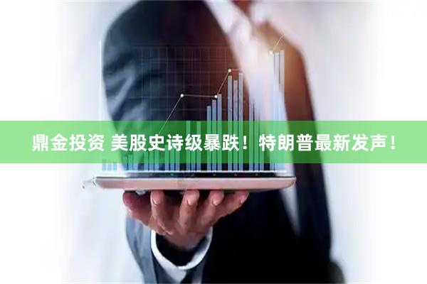 鼎金投资 美股史诗级暴跌！特朗普最新发声！