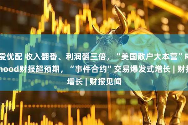 爱优配 收入翻番、利润翻三倍，“美国散户大本营”Robinhood财报超预期，“事件合约”交易爆发式增长 | 财报见闻