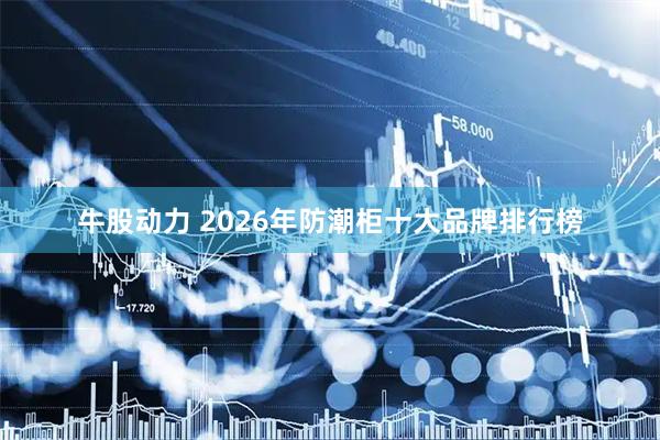 牛股动力 2026年防潮柜十大品牌排行榜