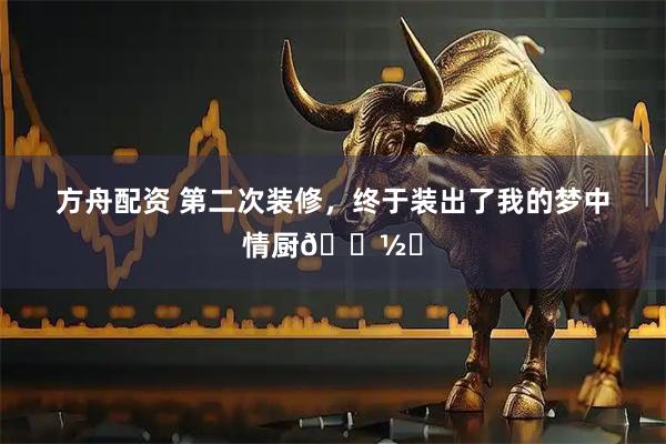 方舟配资 第二次装修，终于装出了我的梦中情厨🍽️