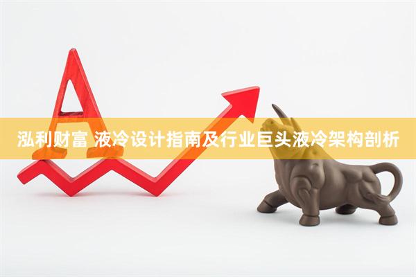 泓利财富 液冷设计指南及行业巨头液冷架构剖析