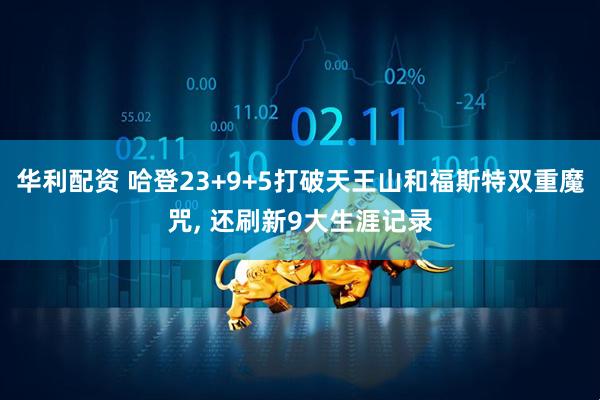 华利配资 哈登23+9+5打破天王山和福斯特双重魔咒, 还刷新9大生涯记录